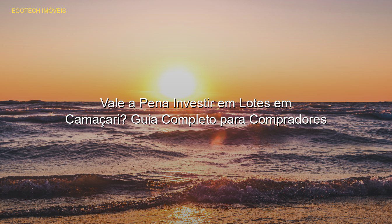 Vale a Pena Investir em Lotes em Camaçari? Guia Completo para Compradores em %customfield(city)% JP Saraiva Corretor de Imóveis
