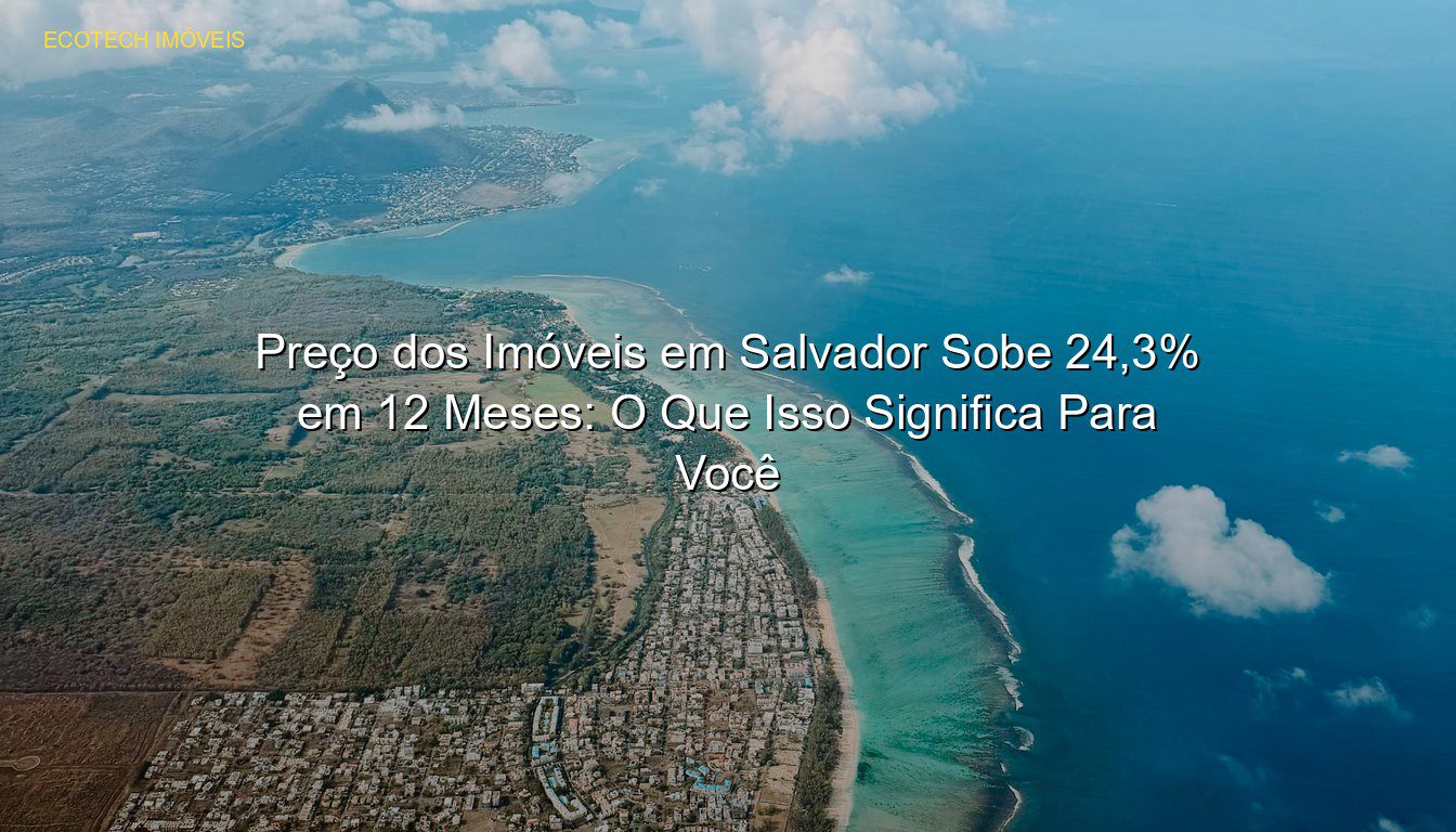 Preço dos Imóveis em Salvador Sobe 24,3% em 12 Meses: O Que Isso Significa Para Você em %customfield(city)% JP Saraiva Corretor de Imóveis