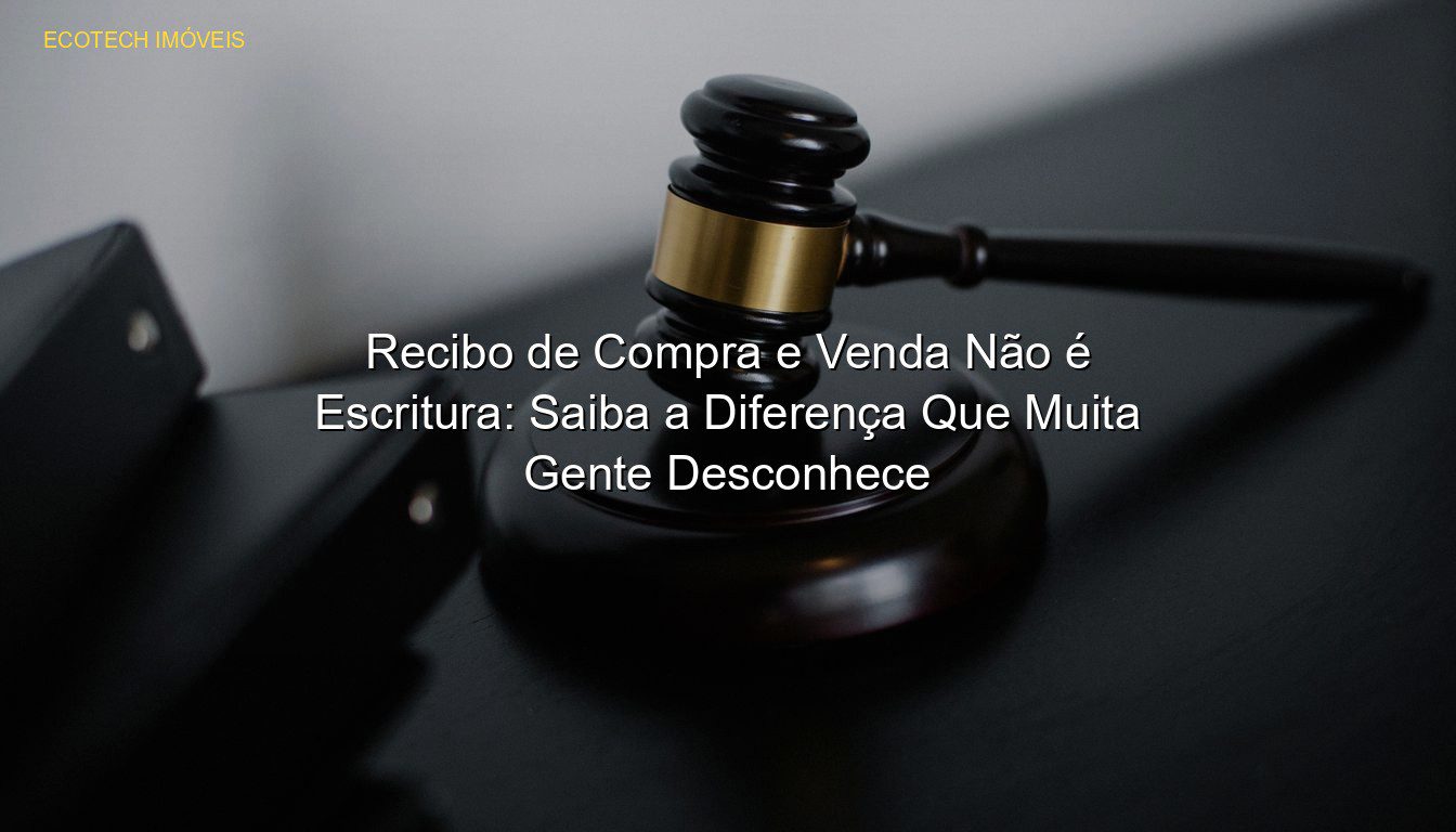 Recibo de Compra e Venda Não é Escritura: Saiba a Diferença Que Muita Gente Desconhece em %customfield(city)% JP Saraiva Corretor de Imóveis