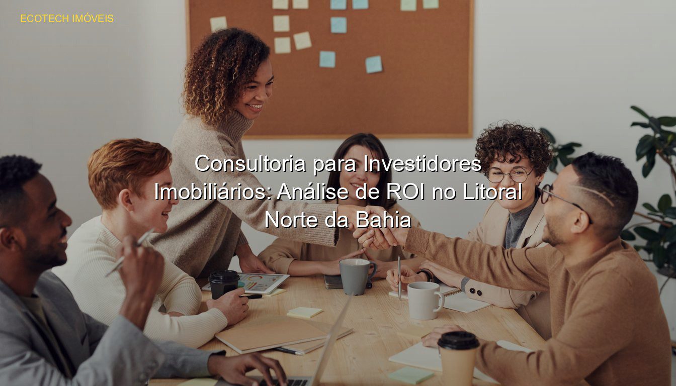 Consultoria para Investidores Imobiliários: Análise de ROI no Litoral Norte da Bahia em %customfield(city)% JP Saraiva Corretor de Imóveis